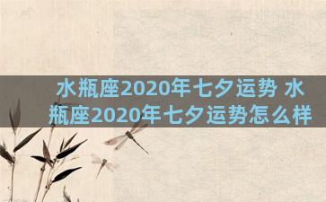 水瓶座2020年七夕运势 水瓶座2020年七夕运势怎么样